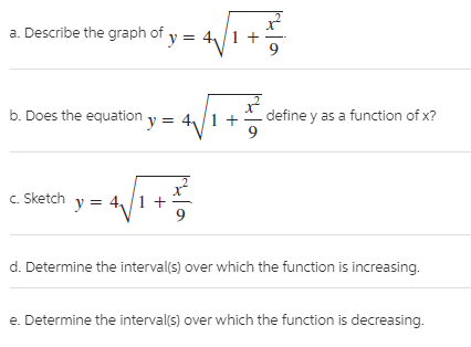 a. Describe the graph of y = 4/1
b. Does the equation y =
define y as a function of x?
c. Sketch
= 4,/1 +
y =
d. Determine the interval(s) over which the function is increasing.
e. Determine the interval(s) over which the function is decreasing.
이션

