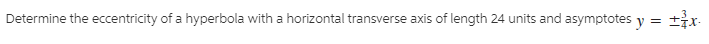 Determine the eccentricity of a hyperbola with a horizontal transverse axis of length 24 units and asymptotes y = tx-
