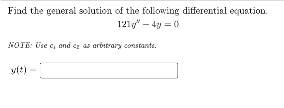 Find the general solution of the following differential equation.
121y" - 4y = 0
NOTE: Use c₁ and ca as arbitrary constants.
y(t)
=