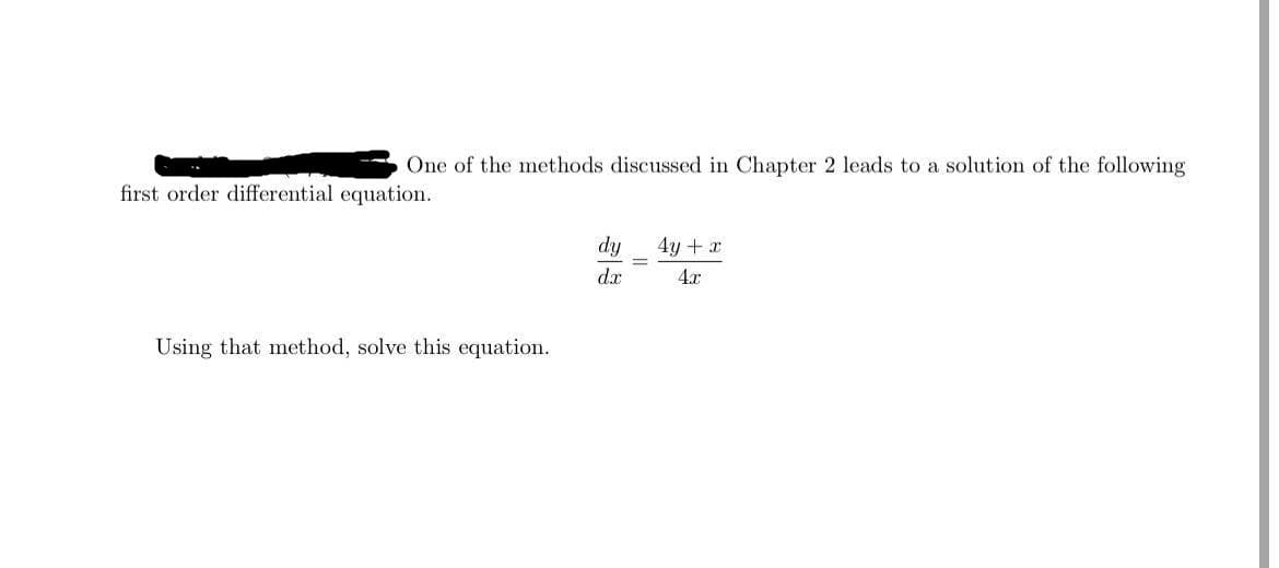 One of the methods discussed in Chapter 2 leads to a solution of the following
first order differential equation.
dy
dx
4y + x
4x
Using that method, solve this equation.

