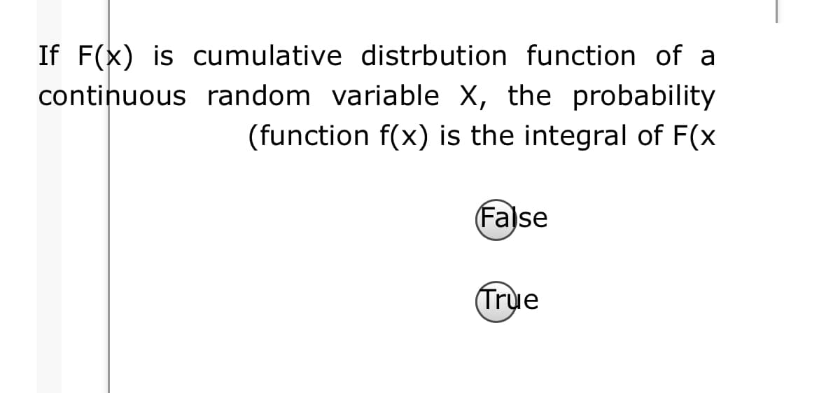 If F(x) is cumulative distrbution function of a
continuous random variable X, the probability
(function f(x) is the integral of F(x
(False
(Trụe
