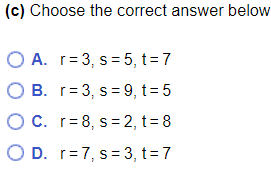 (c) Choose the correct answer below
O A. r=3, s= 5, t=7
O B. r= 3, s =9, t= 5
O C. r=8, s=2, t= 8
O D. r=7, s= 3, t = 7
