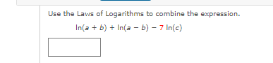 Use the Laws of Logarithms to combine the expression.
In(a + b) + In(a - b) – 7 In(c)
