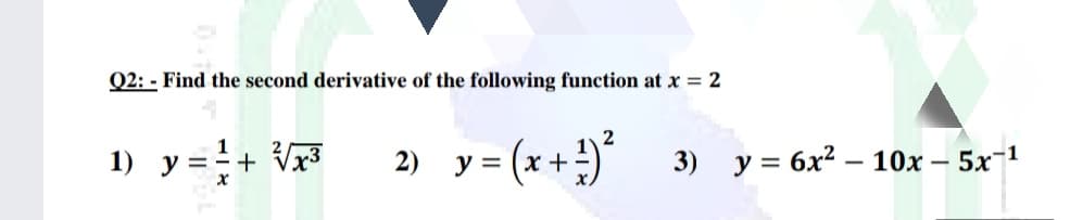 Q2: - Find the second derivative of the following function at x = 2
1) y ==+ Vx3
2) y = (x +) 3) y = 6x² – 10x – 5x-1
