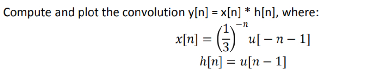 Compute and plot the convolution y[n] = x[n] * h[n], where:
-n
(²) u[ − n − 1]
x[n]
=
h[n] = u[n − 1]