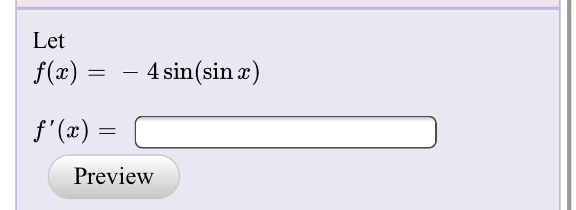 Let
f(x) =
- 4 sin(sin x)
f'(x) =
Preview
