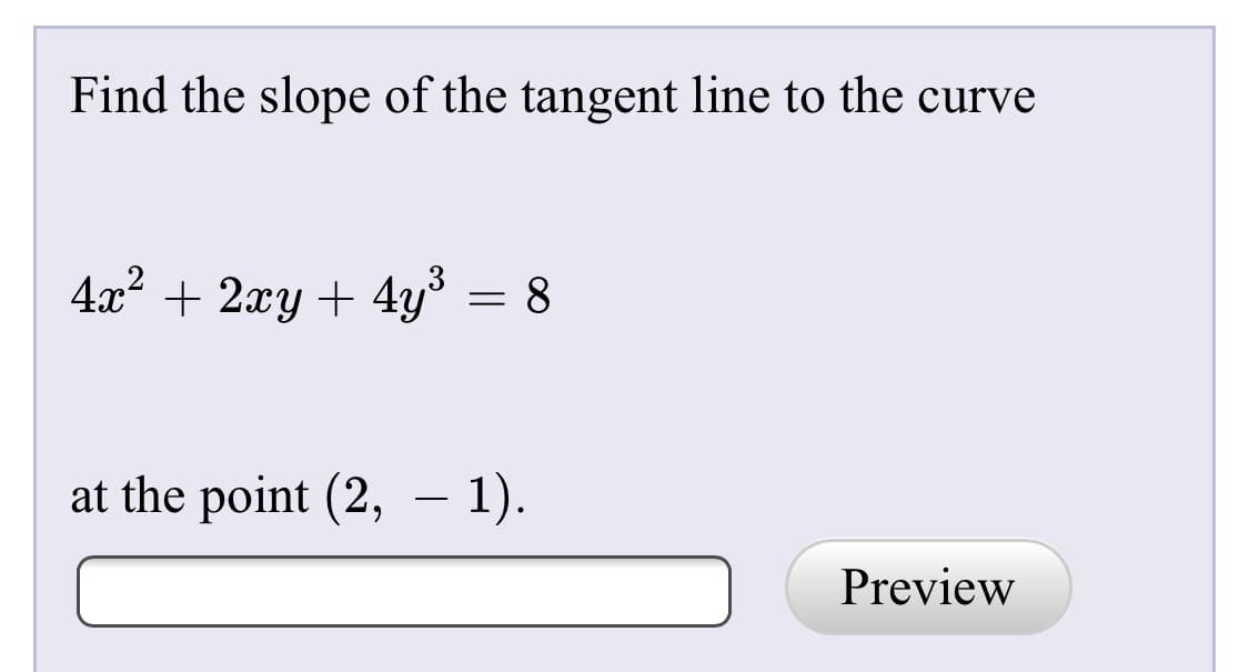 Find the slope of the tangent line to the curve
4x? + 2xy + 4y° = 8
at the point (2, – 1).
Preview

