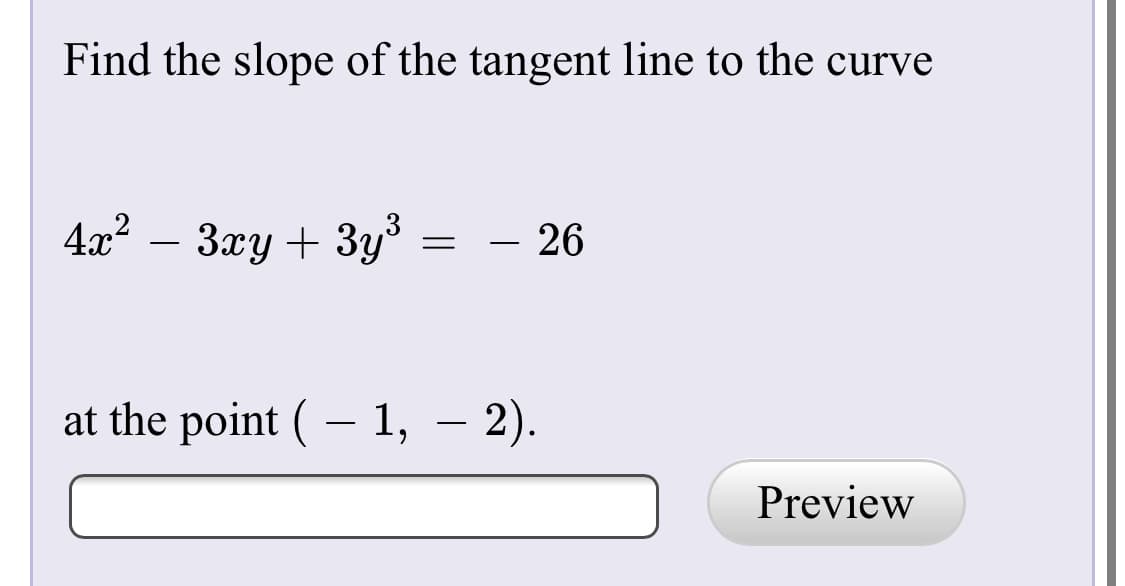 Find the slope of the tangent line to the curve
4а? — Зау + Зу'
= - 26
at the point ( – 1, – 2).
Preview
