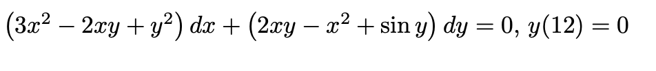 (3.x2 – 2xy + y?) dx + (2xy – x² + sin y) dy = 0, y(12) = 0
-

