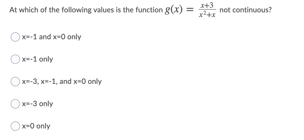 x+3
At which of the following values is the function g(x) = *+5
x²+x
not continuous?
Ox=-1 and x=0 only
Ox=-1 only
x=-3, x=-1, and x=0 only
x=-3 only
x=0 only
