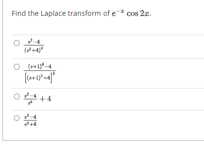 Find the Laplace transform of e* cos 2x.
s²-4
(s²+4)²
(8+1)²-4
[(a+1)²+4]²
0월 +4
82 +4