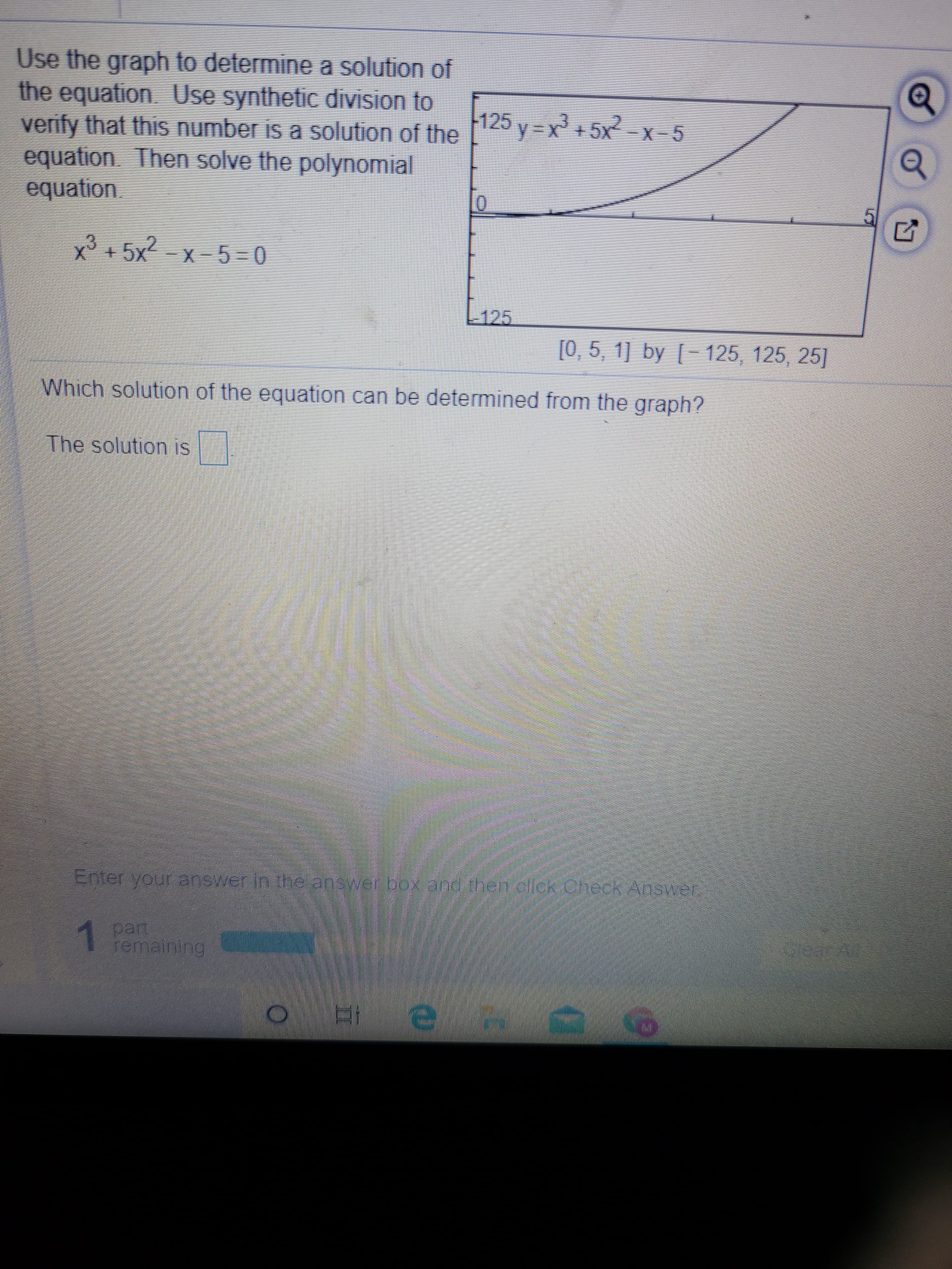 Use the graph to determine a solution of
the equation Use synthetic division to
verify that this number is a solution of the
equation Then solve the polynomial
equation.
x³ + 5x² -x - 5 =0
