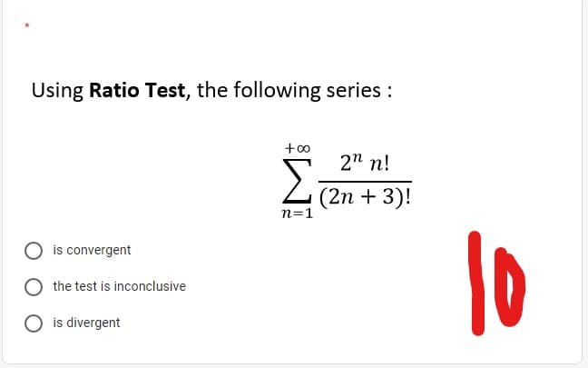 Using Ratio Test, the following series :
2" n!
Σ
(2n + 3)!
n=1
10
is convergent
the test is inconclusive
O is divergent
