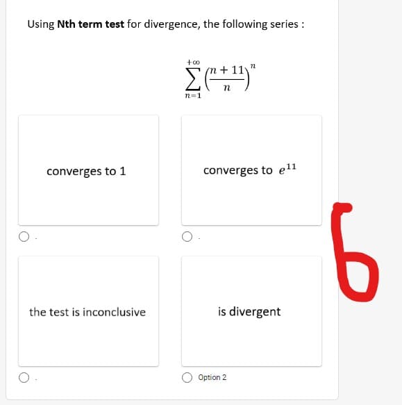 Using Nth term test for divergence, the following series :
Σ
n
n=1
converges to 1
converges to e1l
the test is inconclusive
is divergent
Option 2
