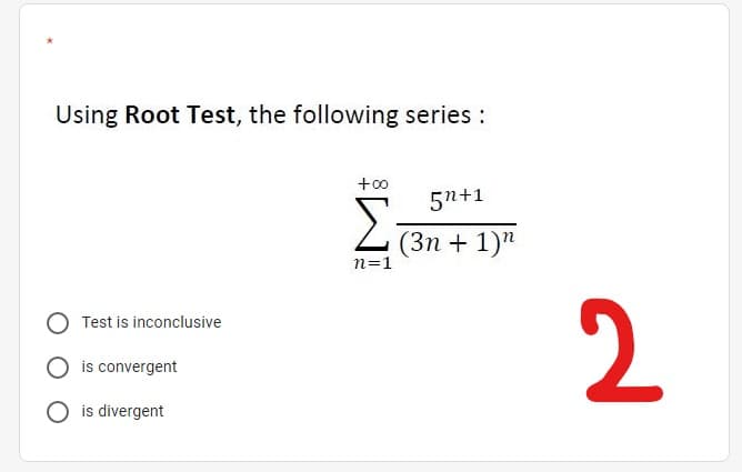 Using Root Test, the following series :
+0
Σ
5n+1
(3n + 1)"
n=1
2.
Test is inconclusive
is convergent
O is divergent
