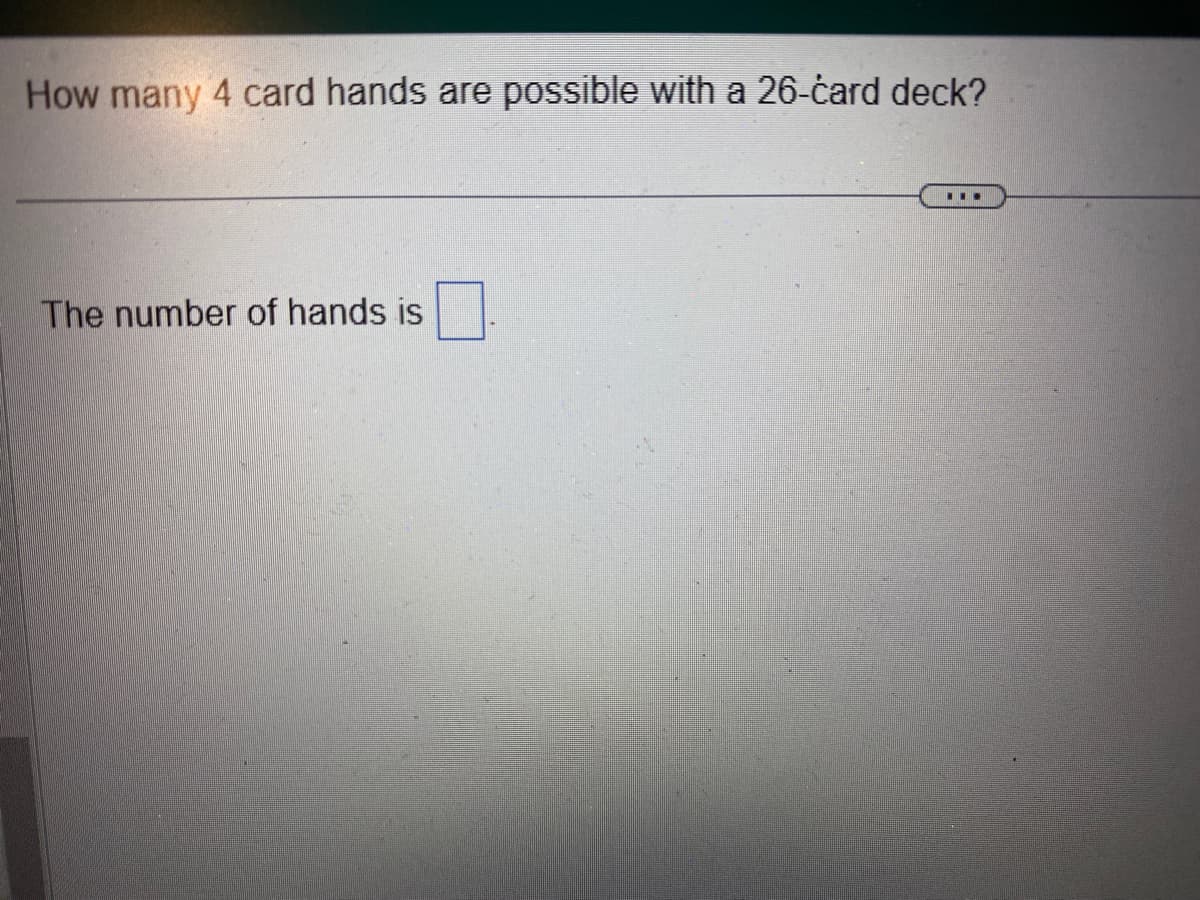 How many 4 card hands are possible with a 26-ċard deck?
The number of hands is
...