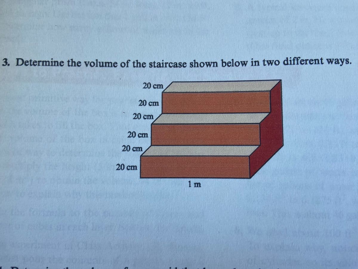 3. Determine the volume of the staircase shown below in two different ways.
20 cm
20 cm
20 cm
20 cm
20 cm
20 cm
1 m