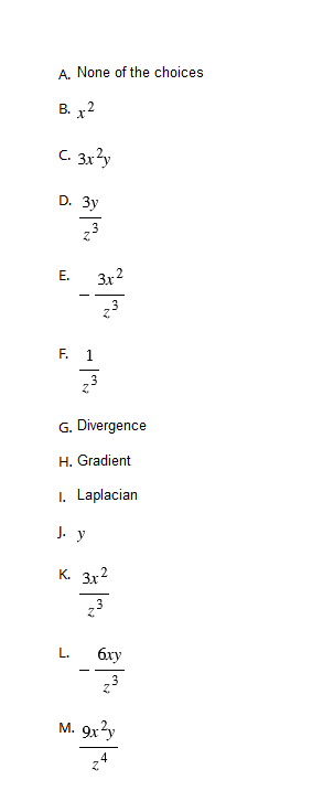 A. None of the choices
B. x2
C. 3x²y
D. 3y
E.
z³
F. 1
3x-2
z.³
z.3
G. Divergence
H. Gradient
I. Laplacian
J. y
K. 3x2
z3
6xy
M. 9x²y