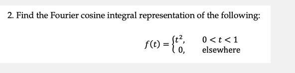 2. Find the Fourier cosine integral representation of the following:
f(t) = {th
0 < t < 1
elsewhere