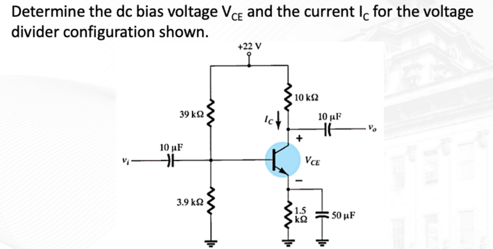 Determine the dc bias voltage VCE and the current Ic for the voltage
divider configuration
shown.
39 ΚΩ
10 µF
H
3.9 ΚΩ
+22 V
Ich
'10 ΚΩ
VCE
10 μF
HH
1.5
www.
HH₁₁
, ΚΩ
€ 50 µF
