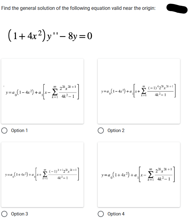 Find the general solution of the following equation valid near the origin:
(1+4x2)y"-8y=0
00
y=ag(1-4²) + √(x-2-2-2-2-1]
k=1 4k²-1
O Option 1
=a₂(1+4x²) + a√[x+ £²
O Option 3
**]
(-1)+1₂+1
44²-1
y=a(1−4x²)+a][x+ (−1)²2%; * +1]
222-
4k²-1
Option 2
00
3+²√x-²
_y=a₁(1+4x²)+a₁
Option 4
22x2+1
4k2
1