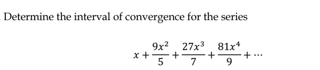 Determine the interval of convergence for the series
x +
9x² 27x³ 81x4
+
5
7
9
+
+ ...