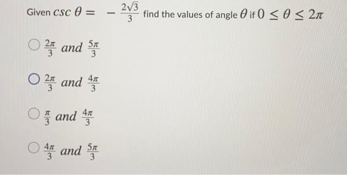 2V3
Given CSc 0
3
find the values of angle 0 if 0 < 0< 2n
○ 2플 and
3
○ 쪽 and 뜰
47
3
and *
4л
속똑 and
5л
3
