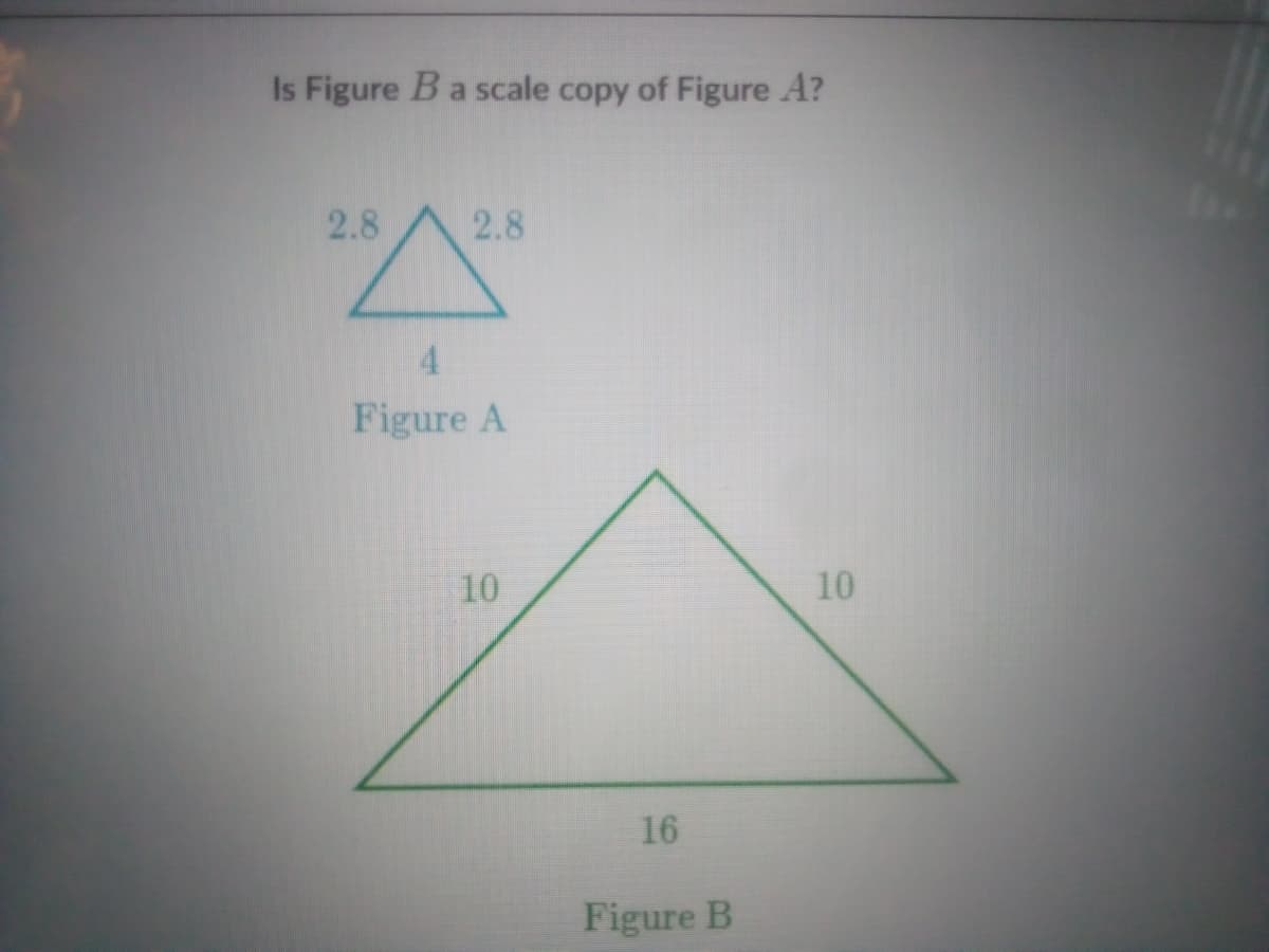 Is Figure Ba scale copy of Figure A?
2.8
2.8
4
Figure A
10
10
16
Figure B

