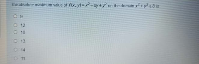 The absolute maximum value of f(x, y)= x² – xy+y² on the domain x +y² <8 is
O 12
O 10
O 13
O 14
O 11
