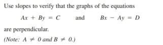 Use slopes to verify that the graphs of the equations
Ax + By = C
and
Bx - Ay = D
are perpendicular.
(Note: A + 0 and B + 0.)
