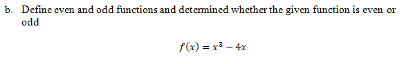 b. Define even and odd functions and detemined whether the given function is even or
odd
f(x) = x3 – 4x
