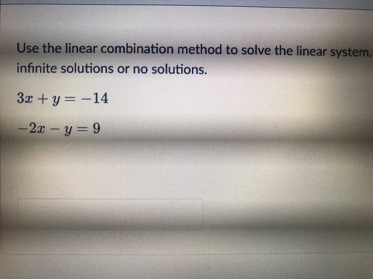 Use the linear combination method to solve the linear system.
infinite solutions or no solutions.
3x +y = -14
-2x-y = 9
