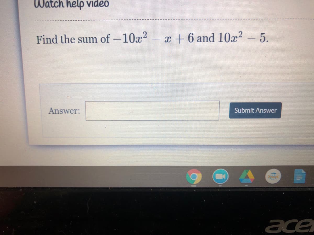 Watch help video
Find the sum of -10x2 - x + 6 and 102 - 5.
Answer:
Submit Answer
ace
