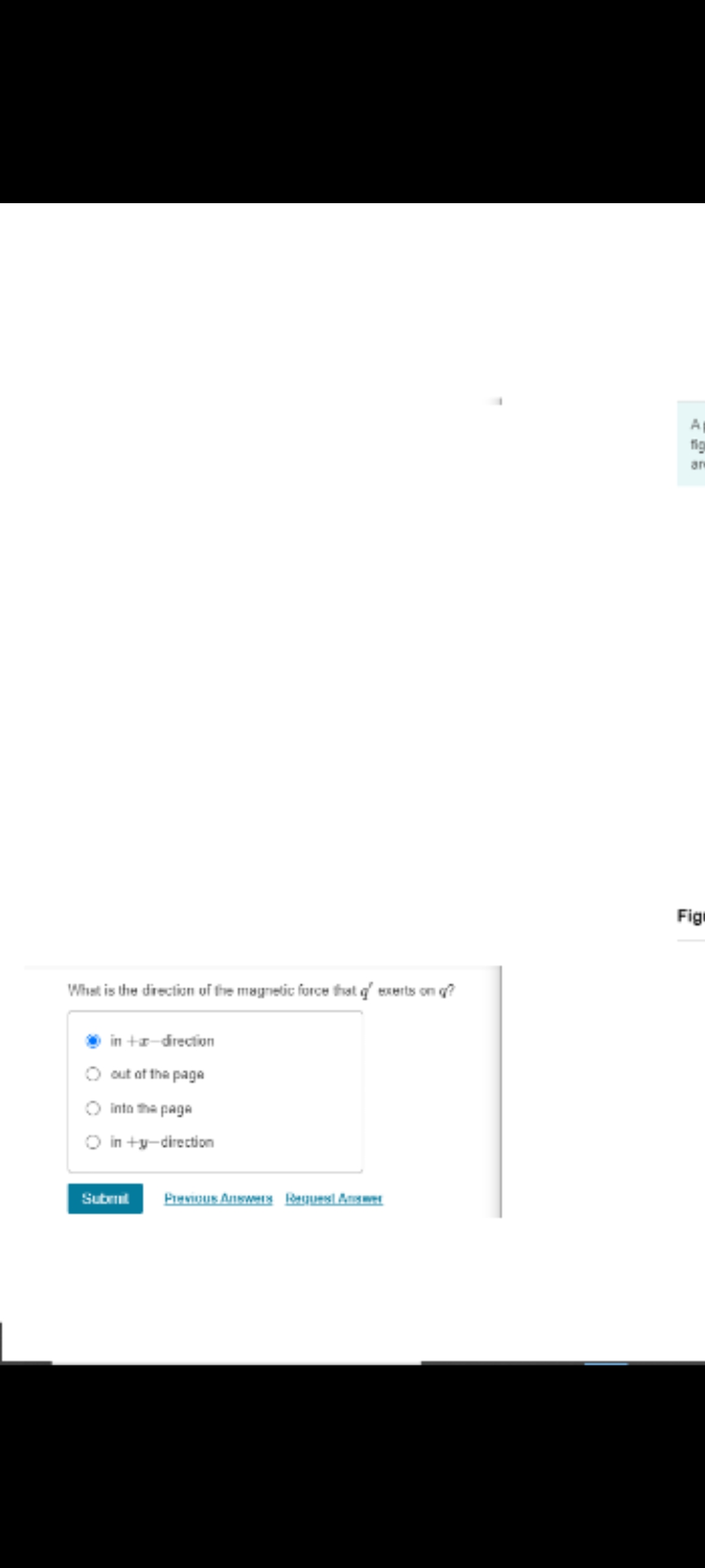 What is the direction of the magnetic force that of exerts on ?
in +-direction
O out of the page
O into the page
in+y-direction
Submit Previous Answers Request Answer
A
fig
an
Fig