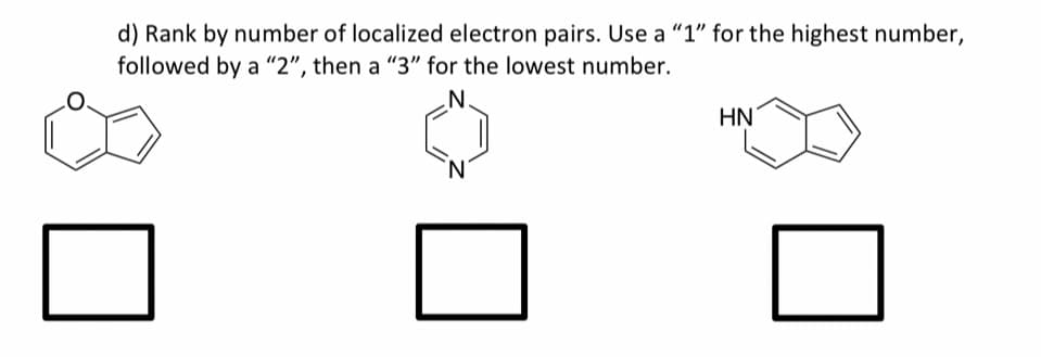 d) Rank by number of localized electron pairs. Use a "1" for the highest number,
followed by a "2", then a "3" for the lowest number.
HN
N'
