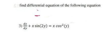 find differential equation of the following equation
3) + x sin(2y) = x cos² (y)
dy