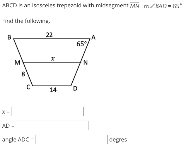 ABCD is an isosceles trepezoid with midsegment MN. MZBAD = 65°
Find the following.
22
B
65%
8
14
D
X =
AD =
angle ADC =
degres
