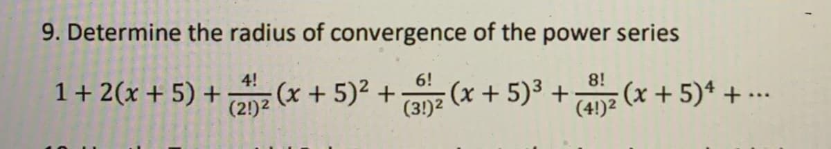 9. Determine the radius of convergence of the power series
6!
4!
1+ 2(x + 5) +
(2!)2
8!
onz (x + 5)2 +
(x+5)3 +
(3!)2
(x+5)* + ...
(4!)2
