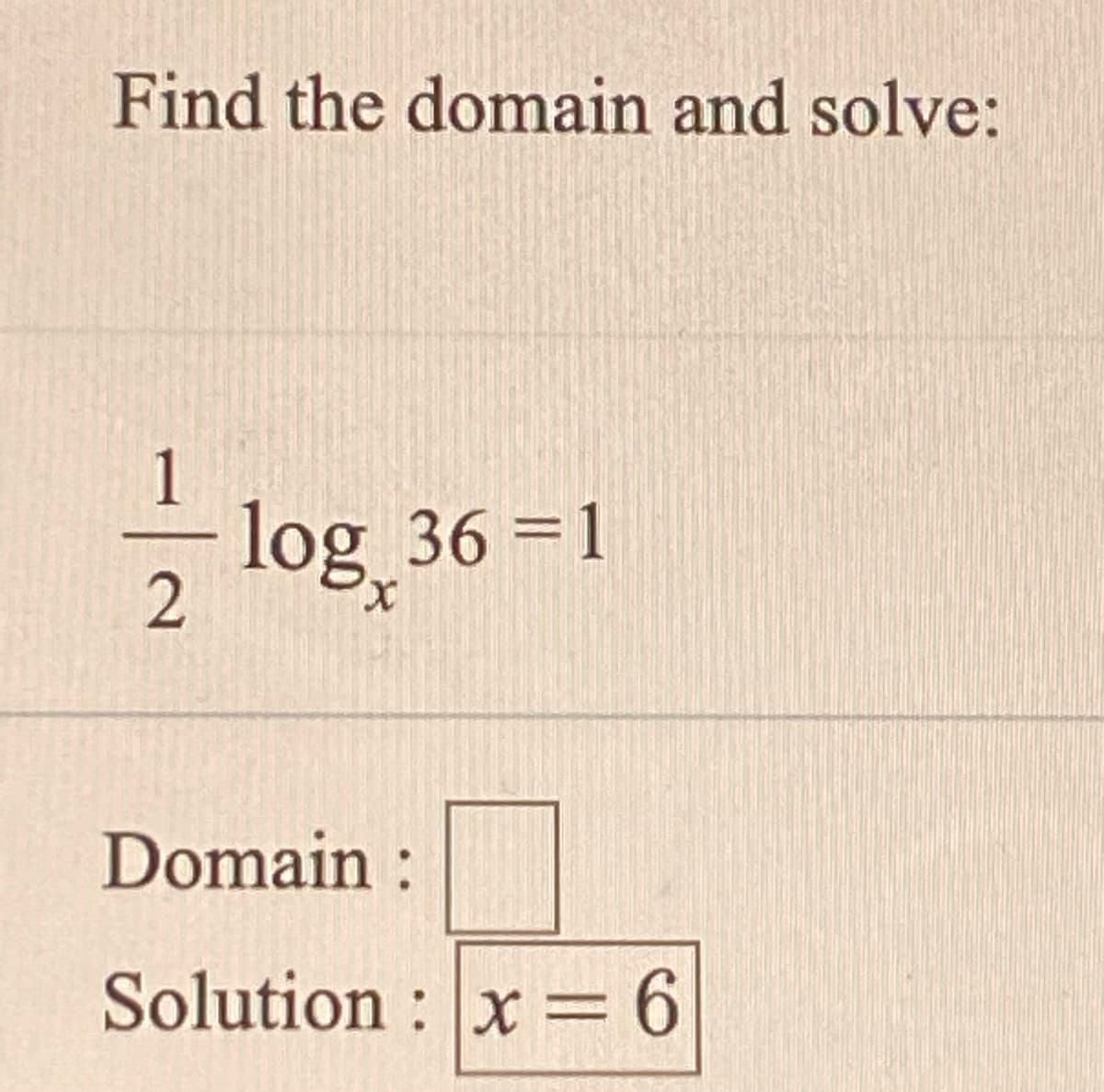 Find the domain and solve:
1
log 36 =1
Domain :
Solution : x =6
