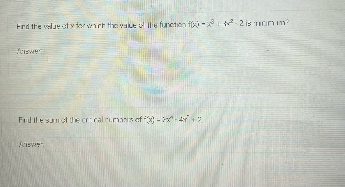 Find the value of x for which the value of the function f(x) = x + 3x2 - 2 is minimum?
Answer.
Find the sum of the critical numbers of f(x) = 3x - 4x + 2.
Answer:
