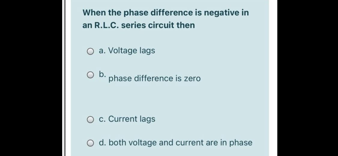 When the phase difference is negative in
an R.L.C. series circuit then
O a. Voltage lags
Ob.
phase difference is zero
c. Current lags
d. both voltage and current are in phase

