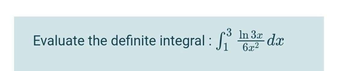 3 In 3x
dx
Evaluate the definite integral : 2
6x2
