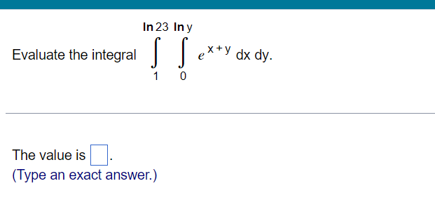 In 23 In y
SS
1 0
Evaluate the integral
The value is.
(Type an exact answer.)
x+y dx dy.