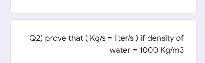 Q2) prove that ( Kg/s = liter/s ) if density of
water = 1000 Kg/m3
%3D
