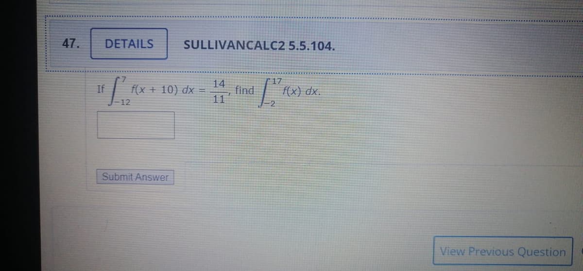 47.
DETAILS
SULLIVANCALC2 5.5.104.
17
14
find
11
If
f(x + 10) dx =
f(x) dx.
12
Submit Answer
View Previous Question
