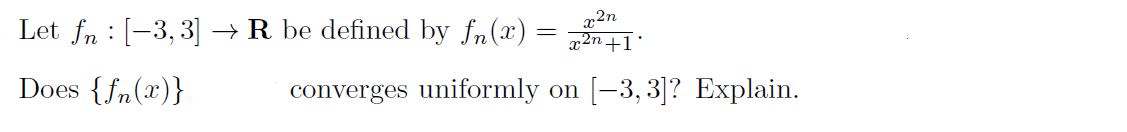 Let fn : [-3, 3] → R be defined by fn(x) =
x2n
x2n+1
Does {fn(x)}
converges uniformly on [-3,3]? Explain.

