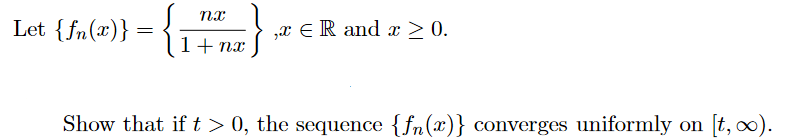Let {fn(x)}
„x ER and x > 0.
1+ nx
Show that if t > 0, the sequence {fn(x)} converges uniformly on [t, ∞).

