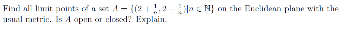 {(2+1,2 – 1)|n E N} on the Euclidean plane with the
Find all limit points of a set A =
usual metric. Is A open or closed? Explain.
