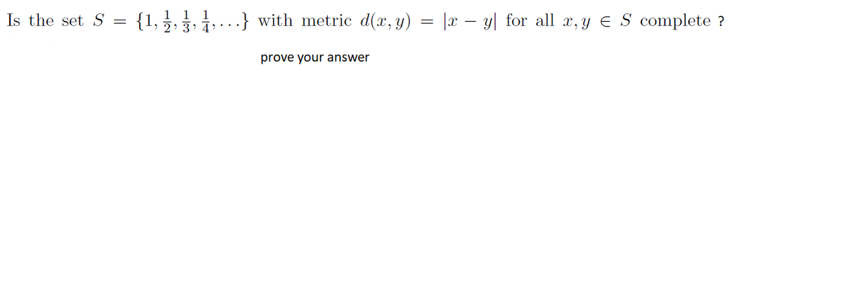 {1, 2, 3
1 1
.} with metric d(x, y) = |x – y| for all x, y E S complete ?
Is the set S =
prove your answer
