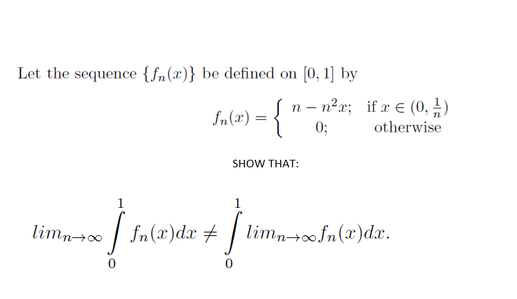 Let the sequence {fn(x)} be defined on [0, 1] by
n – n?x; if æ e (0, 1)
In(x) = {
0;
otherwise
SHOW THAT:
1
1
| fn(x)dx + :
limnofn(x)dx.
limn0
